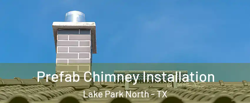 Prefab Chimney Installation Lake Park North - TX