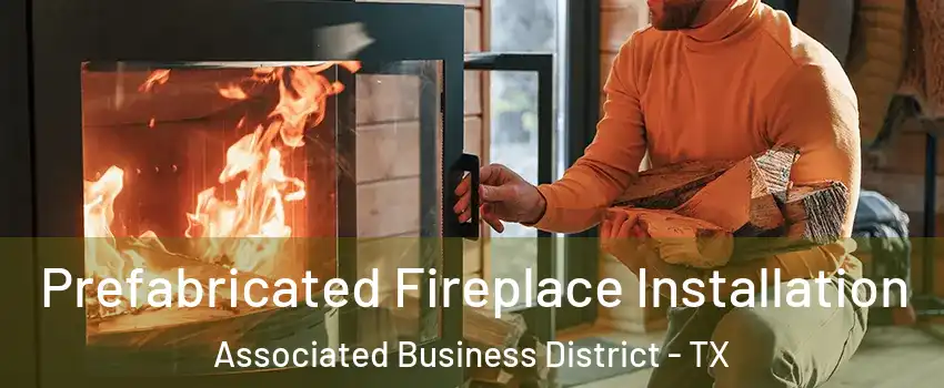 Prefabricated Fireplace Installation Associated Business District - TX