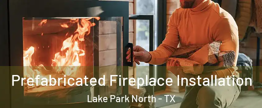 Prefabricated Fireplace Installation Lake Park North - TX