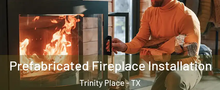 Prefabricated Fireplace Installation Trinity Place - TX