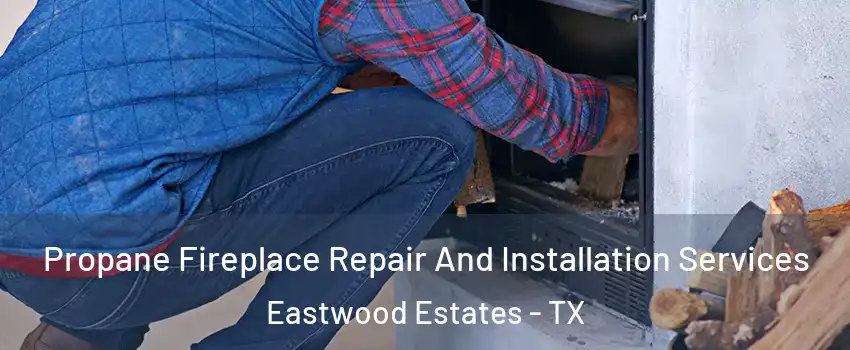 Propane Fireplace Repair And Installation Services Eastwood Estates - TX