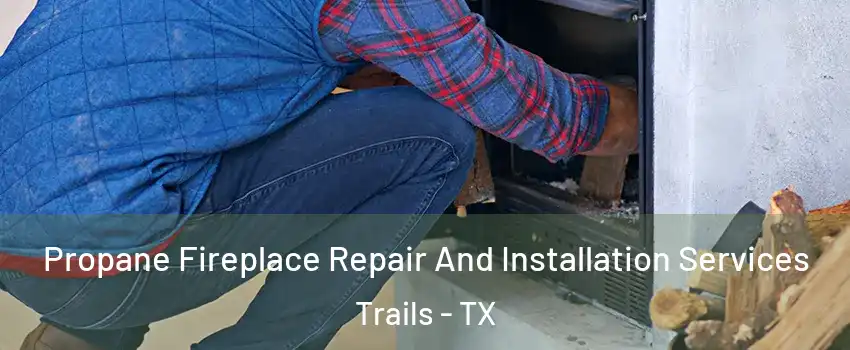 Propane Fireplace Repair And Installation Services Trails - TX