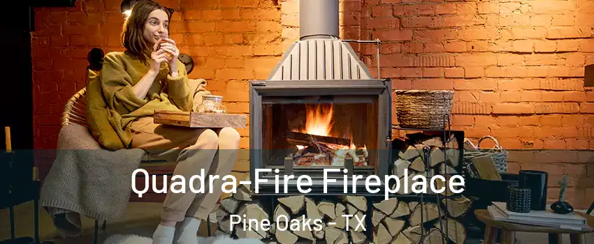 Quadra-Fire Fireplace Pine Oaks - TX