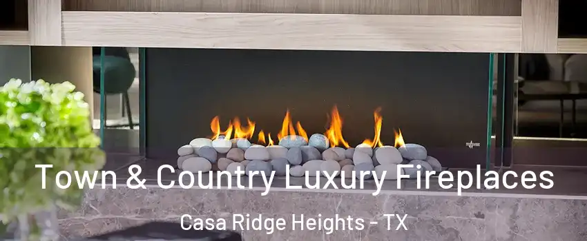 Town & Country Luxury Fireplaces Casa Ridge Heights - TX