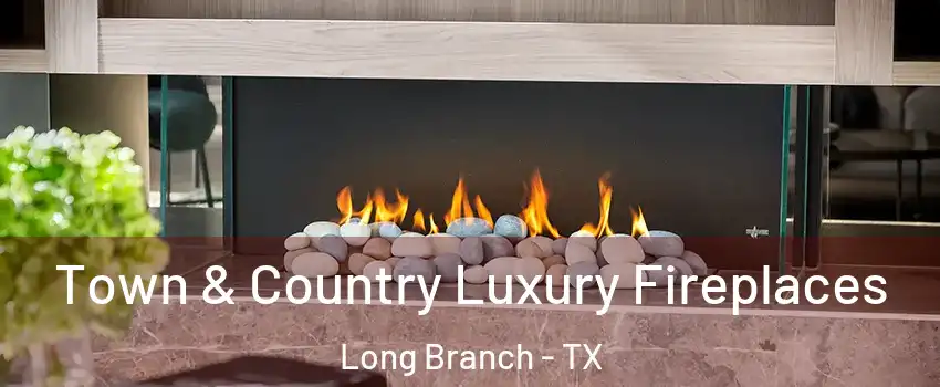 Town & Country Luxury Fireplaces Long Branch - TX