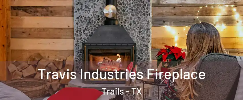 Travis Industries Fireplace Trails - TX