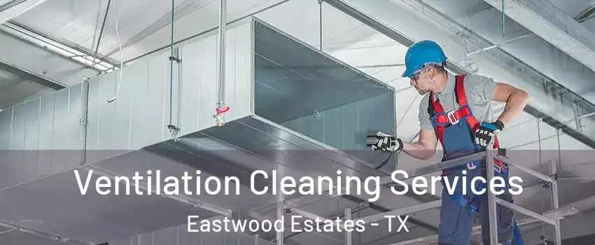 Ventilation Cleaning Services Eastwood Estates - TX