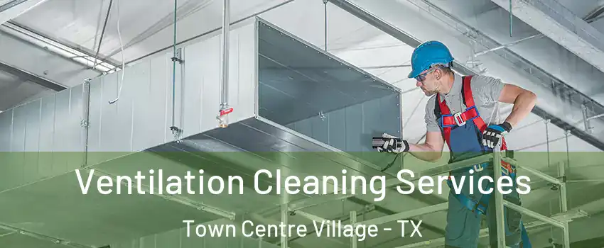 Ventilation Cleaning Services Town Centre Village - TX