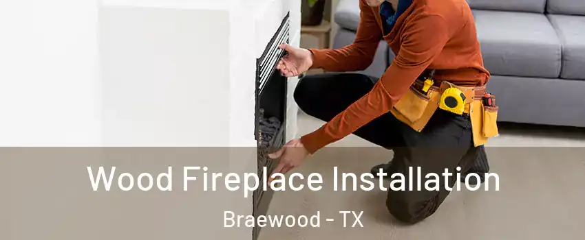 Wood Fireplace Installation Braewood - TX