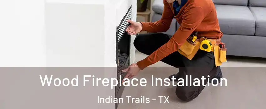 Wood Fireplace Installation Indian Trails - TX