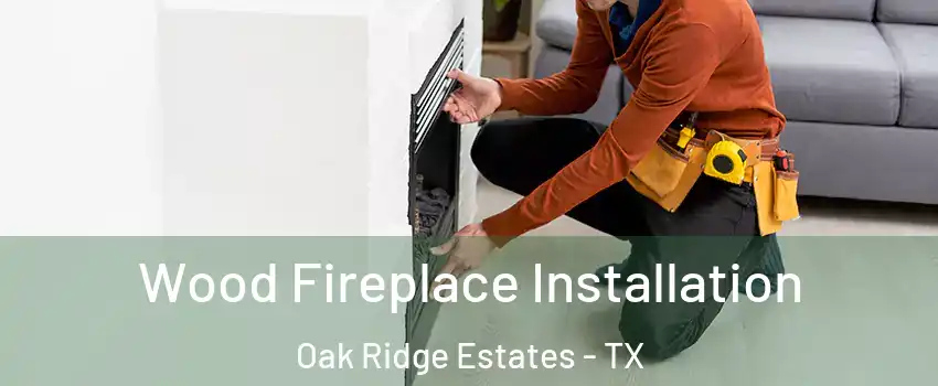 Wood Fireplace Installation Oak Ridge Estates - TX