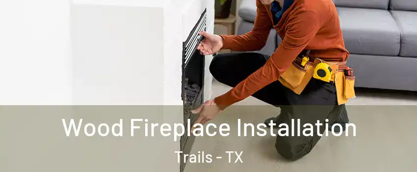 Wood Fireplace Installation Trails - TX