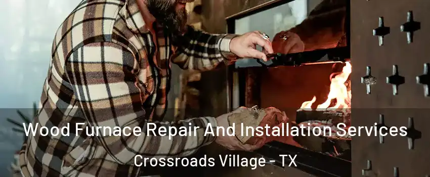 Wood Furnace Repair And Installation Services Crossroads Village - TX