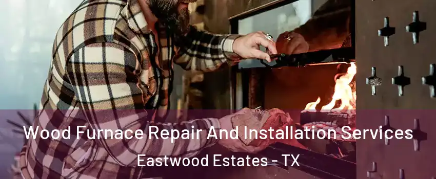 Wood Furnace Repair And Installation Services Eastwood Estates - TX