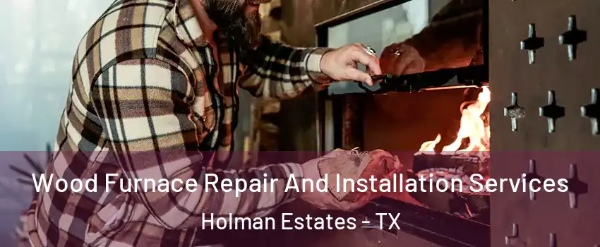 Wood Furnace Repair And Installation Services Holman Estates - TX