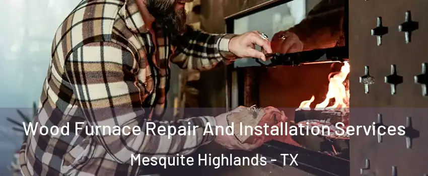 Wood Furnace Repair And Installation Services Mesquite Highlands - TX