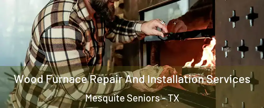 Wood Furnace Repair And Installation Services Mesquite Seniors - TX