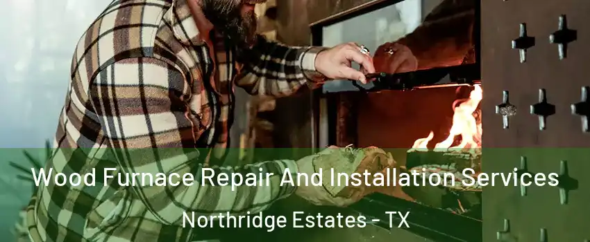 Wood Furnace Repair And Installation Services Northridge Estates - TX