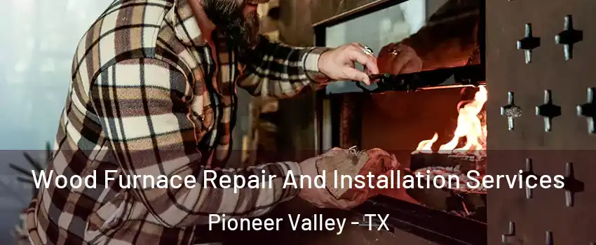 Wood Furnace Repair And Installation Services Pioneer Valley - TX