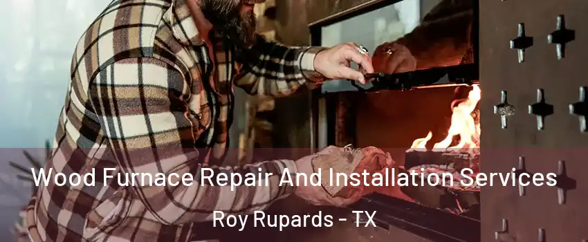 Wood Furnace Repair And Installation Services Roy Rupards - TX